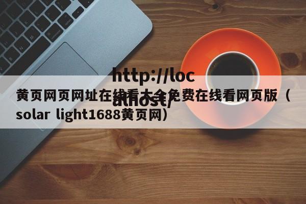 黄页网页网址在线看大全免费在线看网页版（solar light1688黄页网）